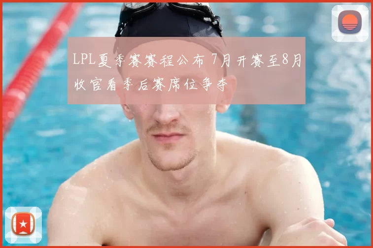 LPL夏季赛赛程公布 7月开赛至8月收官看季后赛席位争夺