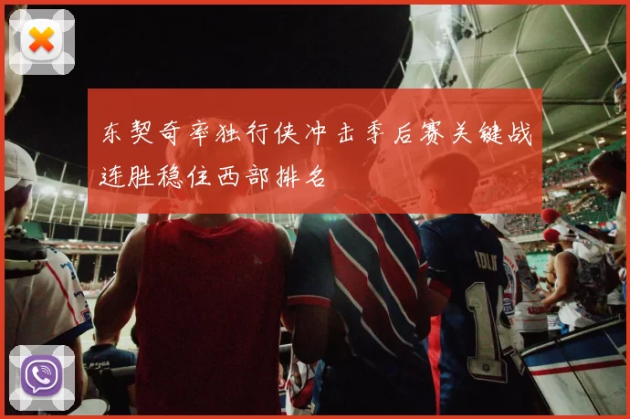 东契奇率独行侠冲击季后赛关键战连胜稳住西部排名