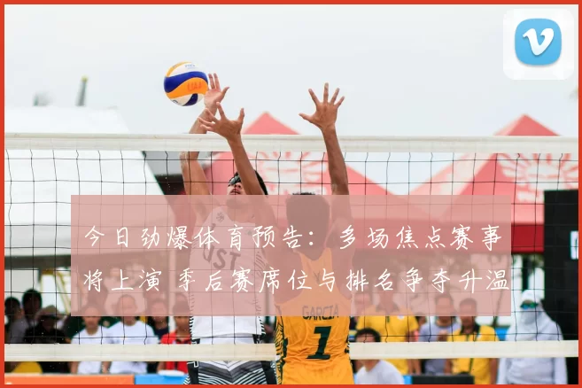 今日劲爆体育预告：多场焦点赛事将上演 季后赛席位与排名争夺升温