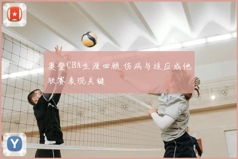 奥登CBA生涯回顾 伤病与适应成他联赛表现关键