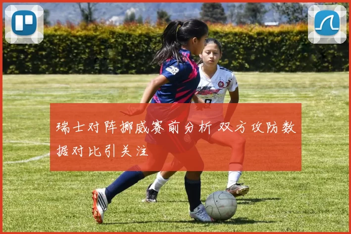 瑞士对阵挪威赛前分析 双方攻防数据对比引关注