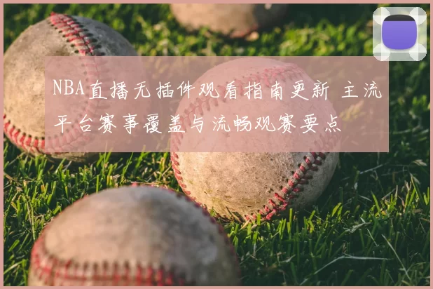 NBA直播无插件观看指南更新 主流平台赛事覆盖与流畅观赛要点