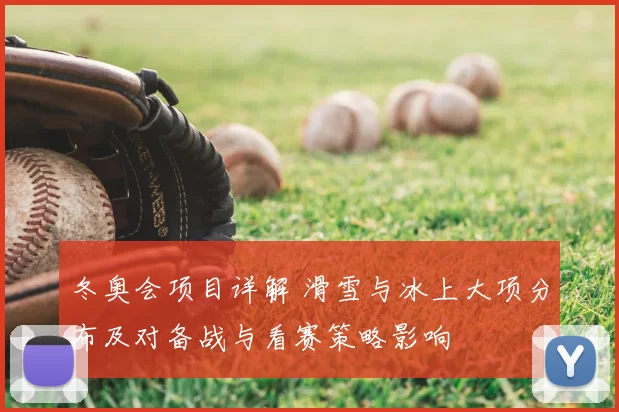 冬奥会项目详解 滑雪与冰上大项分布及对备战与看赛策略影响