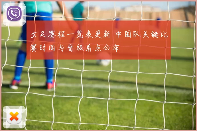 女足赛程一览表更新 中国队关键比赛时间与晋级看点公布