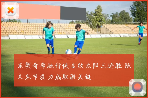 东契奇率独行侠击败太阳三连胜 欧文末节发力成取胜关键