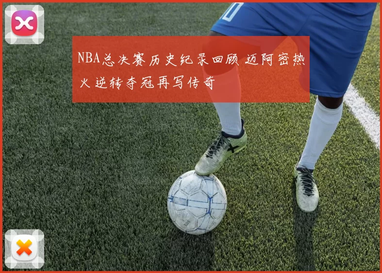 NBA总决赛历史纪录回顾 迈阿密热火逆转夺冠再写传奇