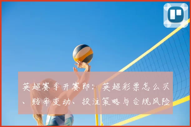 英超赛季开赛即:英超彩票怎么买、赔率变动、投注策略与合规风险解读