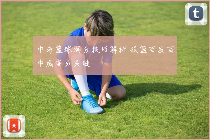 中考篮球满分技巧解析 投篮百发百中成高分关键