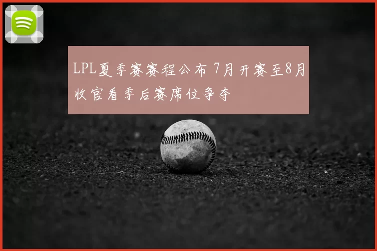LPL夏季赛赛程公布 7月开赛至8月收官看季后赛席位争夺