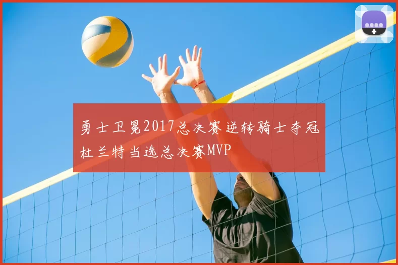 勇士卫冕2017总决赛逆转骑士夺冠杜兰特当选总决赛MVP