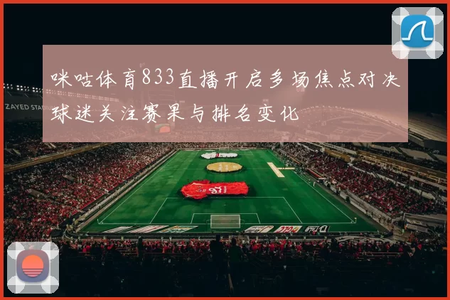 咪咕体育833直播开启多场焦点对决球迷关注赛果与排名变化