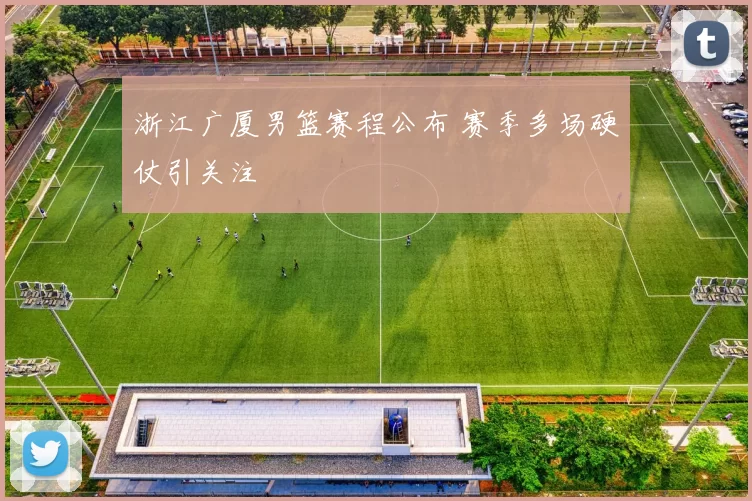 浙江广厦男篮赛程公布 赛季多场硬仗引关注