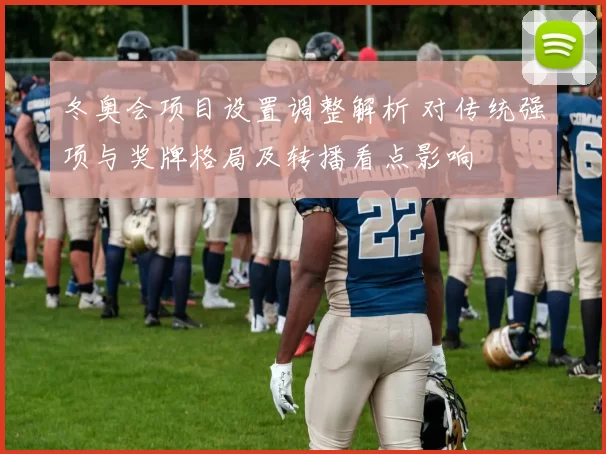 冬奥会项目设置调整解析 对传统强项与奖牌格局及转播看点影响