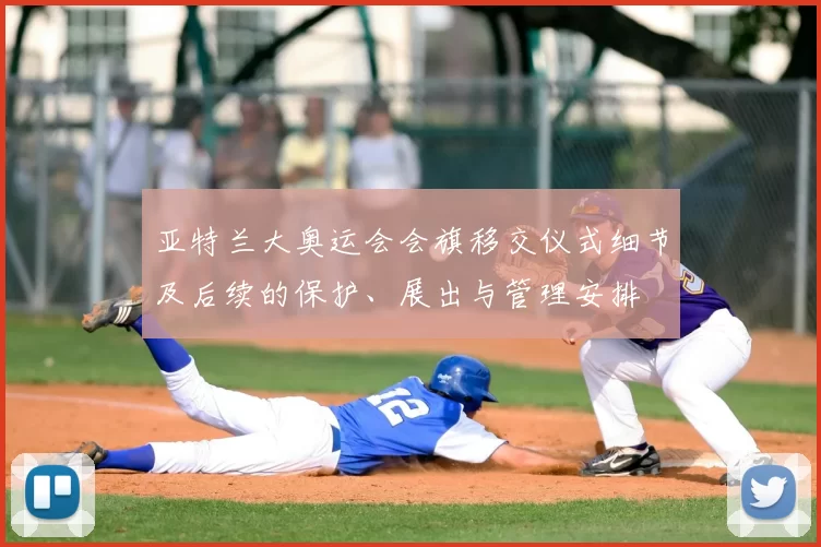 亚特兰大奥运会会旗移交仪式细节及后续的保护、展出与管理安排