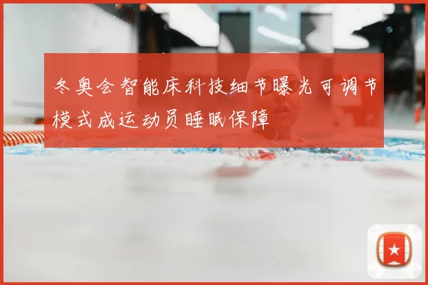冬奥会智能床科技细节曝光可调节模式成运动员睡眠保障