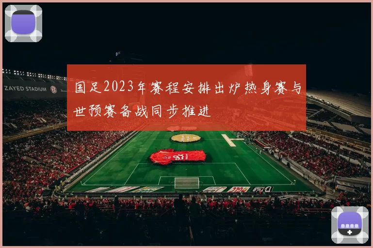 国足2023年赛程安排出炉热身赛与世预赛备战同步推进